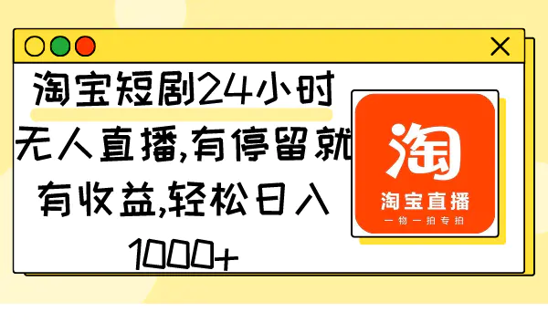 淘宝短剧24小时无人直播，有停留就有收益,轻松日入1000+-亿点资源网