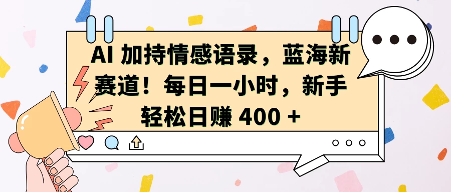 AI 加持情感语录，蓝海新赛道！每日一小时，新手轻松日赚 400 +-亿点资源网