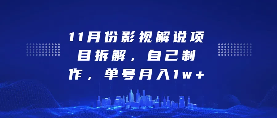 11月份影视解说项目拆解，自己制作，单号月入1w+-亿点资源网