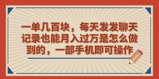 一单几百块，每天发发聊天记录也能月入过万是怎么做到的，一部手机即可操作-亿点资源网