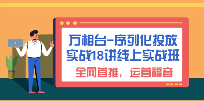 万相台-序列化 投放实战18讲线上实战班，全网首推，运营福音！-亿点资源网