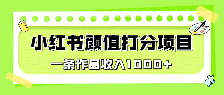 适合0基础小白的小红书颜值打分项目，一条作品收入1000+-亿点资源网