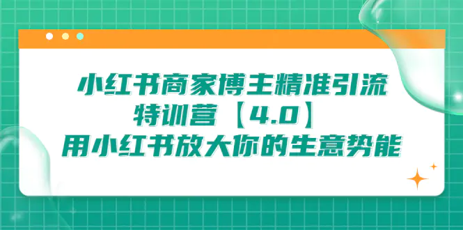 小红书商家 博主精准引流特训营【4.0】用小红书放大你的生意势能-亿点资源网