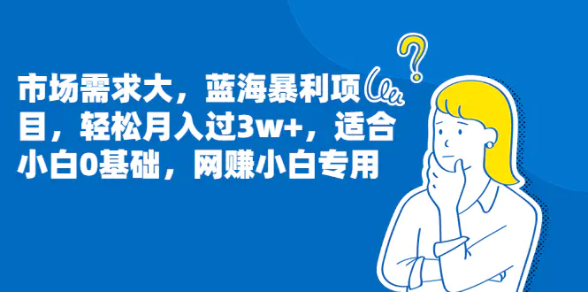 市场需求大，蓝海暴利项目，轻松月入过3w+，适合小白0基础，网赚小白专用-亿点资源网